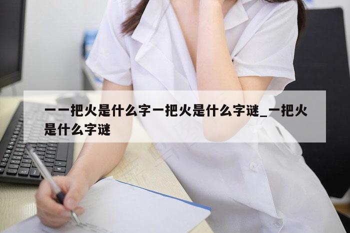 一一把火是什么字一把火是什么字谜_一把火是什么字谜